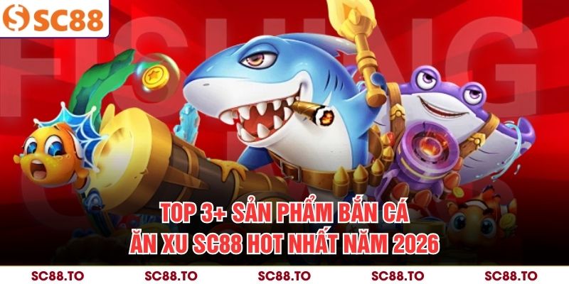 Top 3+ sản phẩm bắn cá ăn xu SC88 hot nhất năm 2026
